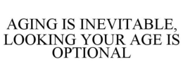 AGING IS INEVITABLE, LOOKING YOUR AGE IS OPTIONAL trademark