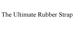 THE ULTIMATE RUBBER STRAP trademark
