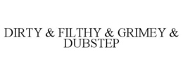 DIRTY & FILTHY & GRIMEY & DUBSTEP trademark