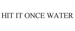 HIT IT ONCE WATER trademark