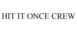 HIT IT ONCE CREW trademark