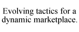 EVOLVING TACTICS FOR A DYNAMIC MARKETPLACE. trademark