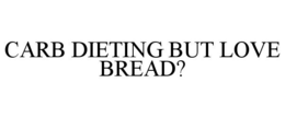 CARB DIETING BUT LOVE BREAD? trademark