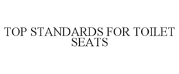 TOP STANDARDS FOR TOILET SEATS trademark