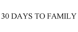 30 DAYS TO FAMILY trademark