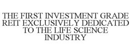 THE FIRST INVESTMENT GRADE REIT EXCLUSIVELY DEDICATED TO THE LIFE SCIENCE INDUSTRY trademark