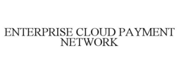 ENTERPRISE CLOUD PAYMENT NETWORK trademark