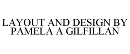 LAYOUT AND DESIGN BY PAMELA A GILFILLAN trademark