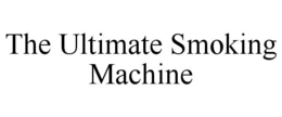 THE ULTIMATE SMOKING MACHINE trademark