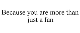 BECAUSE YOU ARE MORE THAN JUST A FAN trademark