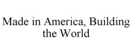 MADE IN AMERICA, BUILDING THE WORLD trademark