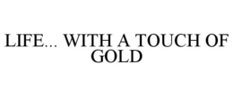 LIFE... WITH A TOUCH OF GOLD trademark