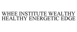 WHEE INSTITUTE WEALTHY HEALTHY ENERGETIC EDGE trademark