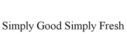 SIMPLY GOOD SIMPLY FRESH trademark