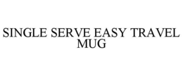 SINGLE SERVE EASY TRAVEL MUG trademark