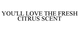 YOU'LL LOVE THE FRESH CITRUS SCENT trademark