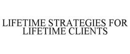 LIFETIME STRATEGIES FOR LIFETIME CLIENTS trademark