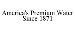 AMERICA'S PREMIUM WATER SINCE 1871 trademark
