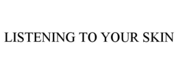 LISTENING TO YOUR SKIN trademark