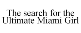 THE SEARCH FOR THE ULTIMATE MIAMI GIRL trademark
