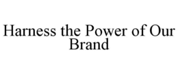 HARNESS THE POWER OF OUR BRAND trademark