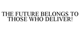 THE FUTURE BELONGS TO THOSE WHO DELIVER! trademark