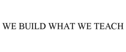 WE BUILD WHAT WE TEACH trademark