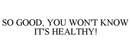 SO GOOD, YOU WON'T KNOW IT'S HEALTHY! trademark