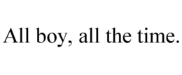 ALL BOY, ALL THE TIME. trademark