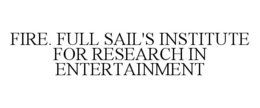 FIRE. FULL SAIL'S INSTITUTE FOR RESEARCH IN ENTERTAINMENT trademark