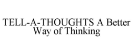 TELL-A-THOUGHTS A BETTER WAY OF THINKING trademark