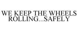 WE KEEP THE WHEELS ROLLING...SAFELY trademark