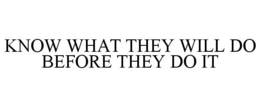 KNOW WHAT THEY WILL DO BEFORE THEY DO IT trademark