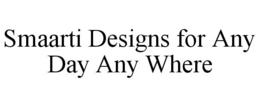 SMAARTI DESIGNS FOR ANY DAY ANY WHERE trademark