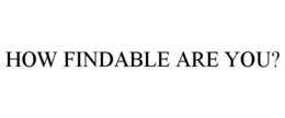 HOW FINDABLE ARE YOU? trademark