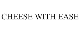 CHEESE WITH EASE trademark