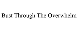 BUST THROUGH THE OVERWHELM trademark