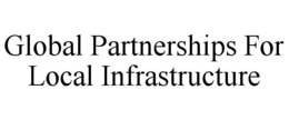 GLOBAL PARTNERSHIPS FOR LOCAL INFRASTRUCTURE trademark