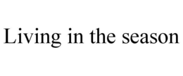 LIVING IN THE SEASON trademark