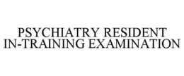 PSYCHIATRY RESIDENT IN-TRAINING EXAMINATION trademark