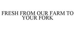 FRESH FROM OUR FARM TO YOUR FORK trademark