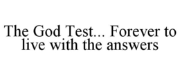 THE GOD TEST... FOREVER TO LIVE WITH THE ANSWERS trademark