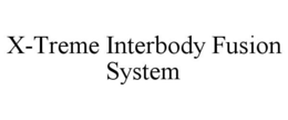 X-TREME INTERBODY FUSION SYSTEM trademark