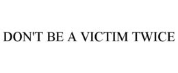 DON'T BE A VICTIM TWICE trademark