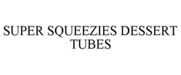 SUPER SQUEEZIES DESSERT TUBES trademark