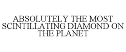 ABSOLUTELY THE MOST SCINTILLATING DIAMOND ON THE PLANET trademark