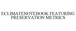 ECLIMATENOTEBOOK FEATURING PRESERVATION METRICS trademark