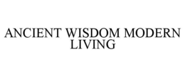 ANCIENT WISDOM MODERN LIVING trademark