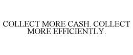 COLLECT MORE CASH. COLLECT MORE EFFICIENTLY. trademark