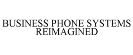 BUSINESS PHONE SYSTEMS REIMAGINED trademark
